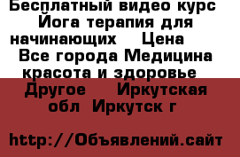 Бесплатный видео-курс “Йога-терапия для начинающих“ › Цена ­ 10 - Все города Медицина, красота и здоровье » Другое   . Иркутская обл.,Иркутск г.